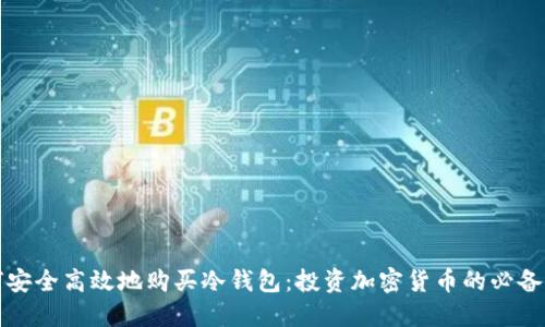 如何安全高效地购买冷钱包：投资加密货币的必备指南