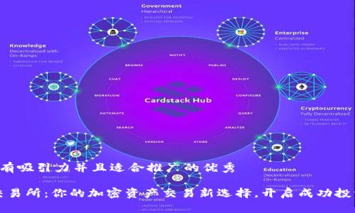 思考一个有吸引力并且适合推广的优秀

Gate.io交易所：你的加密资产交易新选择，开启成功投资的旅程！