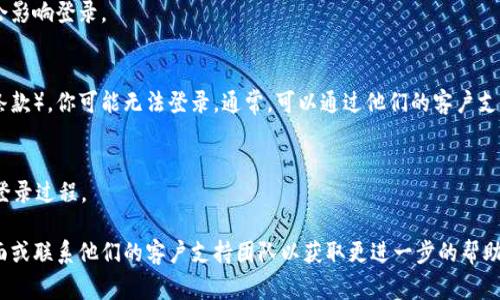 很抱歉，你遇到了登录问题。Tokenim 是一个特定平台或服务，通常包括加密货币或区块链相关的功能。如果你无法登录Tokenim，可能会有几个原因。以下是一些常见问题和解决方案：

1. **检查密码和用户名**：
   - 确保你输入的用户名和密码是正确的。大小写很重要，尤其是在许多平台上。
   - 如果你忘记了密码，通常可以通过“忘记密码”链接重置密码。

2. **网络连接**：
   - 确保你的设备稳定连接到互联网。弱的网络连接可能会导致登录请求失败。

3. **浏览器问题**：
   - 尝试清除浏览器缓存和Cookies，或者换一个浏览器看看是否能够登录。
   - 有时，启用或禁用浏览器的扩展程序（如广告拦截器）可能会影响登录。

4. **账户问题**：
   - 如果你的账户由于某些原因被禁用或锁定（例如违反服务条款），你可能无法登录。通常，可以通过他们的客户支持渠道获得帮助。

5. **安全设置**：
   - 确保没有启用任何安全设置，如VPN或防火墙，可能会干扰登录过程。

如果以上步骤无法解决问题，建议你访问Tokenim的官方支持页面或联系他们的客户支持团队以获取更进一步的帮助。