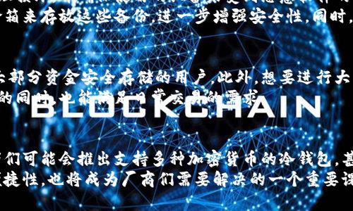在讨论冷钱包时，尤其是在加密货币的世界中，了解其重要性、使用方法以及选择时需要考虑的因素是非常关键的。首先，我们来定义一下什么是冷钱包。

冷钱包的定义
冷钱包是指那些不直接连接到互联网的加密货币存储方法。由于其离线的特点，冷钱包在安全性方面有着显著的优势，能够有效防止黑客攻击和网络钓鱼等风险。与之相对的是热钱包，后者是通过互联网连接的在线账户，因此更加便利，但也更容易受到攻击。

冷钱包的类型
冷钱包主要可以分为几种不同的类型，包括硬件钱包、纸钱包和离线软件钱包等。硬件钱包是一种专门的设备，通常通过USB连接到电脑或手机进行交易。纸钱包则是将私钥和公钥打印在纸上，完全不涉及电子设备。离线软件钱包则是安装在计算机上，但确保在没有互联网连接的情况下进行加密货币的管理。

为什么使用冷钱包
选择使用冷钱包的原因主要是出于对资金安全的考虑。由于许多加密货币交易所会成为黑客攻击的目标，用户在交易所持有大额资金的风险极高。而将资金转移到冷钱包中，用户便可以将大部分资金安全地存储起来，只有在需要交易时才将部分资金转入热钱包。

冷钱包的使用方法
使用冷钱包的过程虽然简单，但操作时必须谨慎。首先，用户需要选择合适的冷钱包并进行购买或创建。对于硬件钱包，确保从官方渠道购买，避免假冒品。对于纸钱包，用户可以利用在线工具生成私钥和公钥，但在打印和保存过程中，确保没有网络连接，且妥善保管生成的纸张。

选择冷钱包时要考虑的因素
在选择冷钱包时，有几个关键因素需考虑。首先是安全性，确保选择的冷钱包被广泛认可并具有良好的安全记录。其次是用户体验，不同的钱包在操作界面和功能上会有所不同，应选择最符合个人使用习惯的那一款。同时，服务支持也是一个重要因素，如果出现问题，需要及时得到帮助。

### 可能相关的问题

冷钱包与热钱包的主要区别是什么？
冷钱包和热钱包的根本区别在于它们如何连接到互联网。冷钱包是离线的，而热钱包是在线的。这种差异导致了安全性和便利性之间的权衡。冷钱包的安全性更高，适合长期存储大额资产，而热钱包因其方便性更适合频繁交易的小额资金。此外，热钱包更容易受到网络攻击，而冷钱包则相对不易受此影响。
例如，用户若想长期持有一笔比特币，可能会选择将其存放在冷钱包中，以降低被盗的风险。而如果用户需要经常进行小额交易，热钱包则会方便得多，只需简单几步就能进行交易。不过，从安全的角度来看，用户应当在热钱包和冷钱包之间保持合适的资产配置。

如何安全地管理冷钱包？
管理冷钱包的关键在于妥善保管私钥和助记词。失去私钥，用户将无法访问其加密货币。此外，应该定期检查冷钱包的安全性，比如确保没有显示出任何物理损坏，并确保使用的设备未受到恶意软件的感染。对于硬件钱包，用户也应该保持设备的最新版本，安装制造商提供的固件更新，以防止已知的安全漏洞。
另一个重要点是备份。在使用冷钱包时，用户应当制作多个备份，并将其存放在不同且安全的地方，以防设备丢失、损坏或被盗。部分用户可能还会使用保险箱来存放这些备份，进一步增强安全性。同时，定期审查和更新备份信息也是务必做到的，以避免因记忆偏差而导致的资产丢失。

冷钱包适合哪些人使用？
冷钱包特别适用于投资金额较大的用户、希望长期持有加密货币的投资者、以及对于交易频率不高的用户。由于其高安全性，冷钱包非常适合那些希望将大部分资金安全存储的用户。此外，想要进行大宗交易或投资的用户，使用冷钱包能够有效降低在交易所持有大额资产的风险。
然而，对于频繁交易的日常用户来说，过于依赖冷钱包可能会带来不必要的麻烦。因此，建议普通用户在热钱包与冷钱包之间保持动态平衡，确保资产安全的同时，也能满足日常交易的需求。

冷钱包的未来发展趋势
随着加密货币行业的不断发展，冷钱包的技术和功能也在不断演进。未来，冷钱包可能会更加智能化，结合区块链技术实现更高效的安全管理。例如，开发者们可能会推出支持多种加密货币的冷钱包，甚至可能逐步实现与多种区块链的兼容，提升用户的使用体验。同时，硬件钱包的安全性能和使用便捷性也会进一步提升，以应对日益复杂的网络安全威胁。
在未来，用户对于资产安全的关注将愈加重视，因此，冷钱包将仍然是一个重要的资产管理工具。同时，随著技术的进步，如何提升用户在使用冷钱包时的便捷性，也将成为厂商们需要解决的一个重要课题。