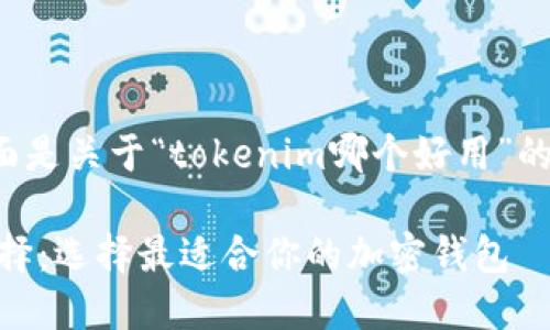 很高兴为您提供帮助！下面是关于“tokenim哪个好用”的、关键词和相关内容构思：

: 揭秘Tokenim的最佳选择：选择最适合你的加密钱包