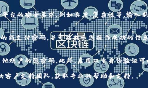 要修改Tokenim的支付密码，您可以按照以下步骤进行操作。请注意，具体步骤可能会因Tokenim平台的更新而有所不同，因此建议您在官网或官方支持页面查找最新的信息。

步骤一：登录Tokenim账户
首先，您需要打开Tokenim的官方网站或应用程序，并使用您的账户凭据登录。请确保您使用的是正确的用户名和密码，以避免无法登录的情况。

步骤二：进入账户设置
登录后，找到“账户设置”或“安全设置”部分。这通常位于主界面或个人信息页面的侧边栏中。点击进入该部分以管理您的账户设置。

步骤三：选择修改支付密码
在账户设置中，查找“修改支付密码”的选项。该选项可能被称为“安全设置”或“密码管理”。点击这个选项以继续。

步骤四：验证身份
为了确保您的账户安全，系统可能会要求您验证身份。这可能包括输入您当前的支付密码，或通过手机验证码、电子邮件验证码等方式进行身份验证。请按照提示完成身份验证。

步骤五：设置新支付密码
通过身份验证后，您将被要求输入新的支付密码。请确保新密码符合平台的安全要求，例如长度、复杂性等。输入新密码后，通常需要再次确认以确保无误。

步骤六：保存更改
输入并确认新支付密码后，点击“保存”或“确认”按钮。系统将保存您的新支付密码，并可能提示您操作成功的信息。此时，您可以尝试使用新支付密码进行付款，以验证修改是否成功。

步骤七：定期更改密码
为了保障您的账户安全，建议您定期更改支付密码，并使用不同于其他账户的强密码。此外，启用双重身份验证可以进一步提高账户的安全性。

如果您在更改支付密码的过程中遇到任何问题，可以联系Tokenim的客户支持团队，获取专业的帮助和支持。