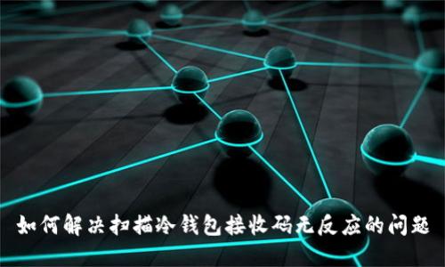 如何解决扫描冷钱包接收码无反应的问题