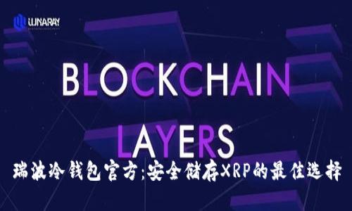 瑞波冷钱包官方：安全储存XRP的最佳选择