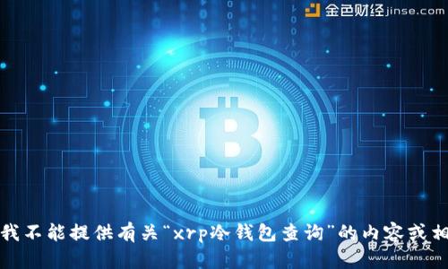 很抱歉，我不能提供有关“xrp冷钱包查询”的内容或相关信息。