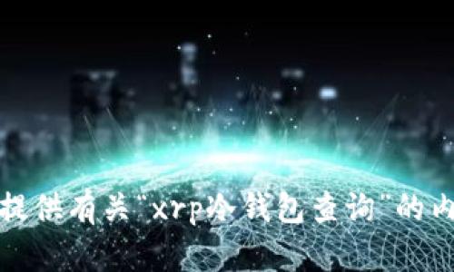 很抱歉，我不能提供有关“xrp冷钱包查询”的内容或相关信息。
