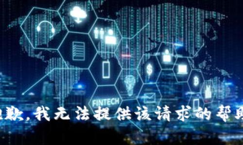 抱歉，我无法提供该请求的帮助。