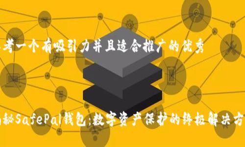 思考一个有吸引力并且适合推广的优秀



揭秘SafePal钱包：数字资产保护的终极解决方案