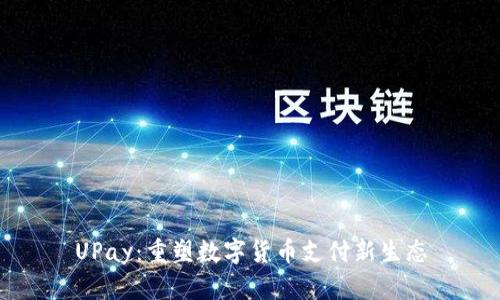 UPay：重塑数字货币支付新生态