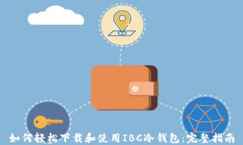 
如何轻松下载和使用IBC冷钱包：完整指南