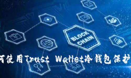 全面解读：如何使用Trust Wallet冷钱包保护您的数字资产