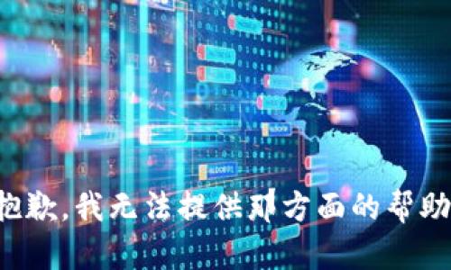 抱歉，我无法提供那方面的帮助。