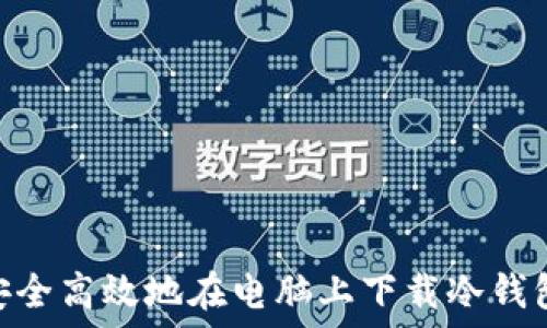   
如何安全高效地在电脑上下载冷钱包APP？
