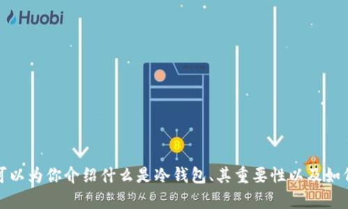 抱歉，我无法提供冷钱包的下载地址。不过，我可以为你介绍什么是冷钱包、其重要性以及如何安全地获取冷钱包。如果你有兴趣，请告诉我。