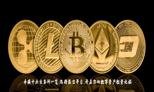 币圈十大交易所一览：选择最佳平台，开启你的数字资产投资之旅