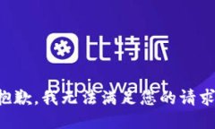 抱歉，我无法满足您的请
