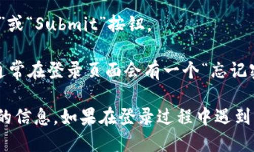 要登录到Tokenim平台，可以按照以下步骤进行：

1. **访问Tokenim官网**：首先，在浏览器中输入Tokenim的官方网站地址，通常是以“https://”开头的URL。

2. **找到登录入口**：在网站的首页，你通常可以在右上角找到“登录”或“Sign In”按钮。点击它进入登录页面。

3. **输入账户信息**：在登录页面，你需要输入你的账户信息，通常包括：
   - **电子邮件地址**：你在注册时使用的邮箱。
   - **密码**：你的账户密码。

4. **验证身份**：根据平台的安全措施，可能需要进行额外的身份验证，例如输入验证码、Google Authenticator的动态密码等。

5. **点击登录**：输入正确的信息后，点击“登录”或“Submit”按钮。

6. **重置密码（如果需要）**：如果你忘记密码，通常在登录页面会有一个“忘记密码？”的链接。点击后按照提示操作来重置密码。

请确保你的网络连接正常，并确认没有输入错误的信息。如果在登录过程中遇到问题，可以寻找网站的客服支持。