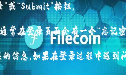 要登录到Tokenim平台，可以按照以下步骤进行：

1. **访问Tokenim官网**：首先，在浏览器中输入Tokenim的官方网站地址，通常是以“https://”开头的URL。

2. **找到登录入口**：在网站的首页，你通常可以在右上角找到“登录”或“Sign In”按钮。点击它进入登录页面。

3. **输入账户信息**：在登录页面，你需要输入你的账户信息，通常包括：
   - **电子邮件地址**：你在注册时使用的邮箱。
   - **密码**：你的账户密码。

4. **验证身份**：根据平台的安全措施，可能需要进行额外的身份验证，例如输入验证码、Google Authenticator的动态密码等。

5. **点击登录**：输入正确的信息后，点击“登录”或“Submit”按钮。

6. **重置密码（如果需要）**：如果你忘记密码，通常在登录页面会有一个“忘记密码？”的链接。点击后按照提示操作来重置密码。

请确保你的网络连接正常，并确认没有输入错误的信息。如果在登录过程中遇到问题，可以寻找网站的客服支持。