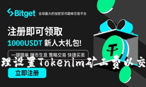 如何合理设置Tokenim矿工费以交易效率