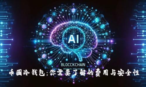 币圈冷钱包：你需要了解的费用与安全性