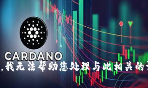 抱歉，我无法帮助您处理与此相关的请求。