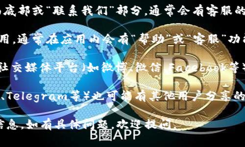 如果您在寻找im钱包的客服，通常可以通过以下几种方式找到联系方式：

1. **官方网站**：访问im钱包的官方网站，在页面底部或“联系我们”部分，通常会有客服的联系信息。

2. **应用内支持**：如果您已经下载了im钱包应用，通常在应用内会有“帮助”或“客服”功能，可以直接与客服聊天或提交工单。

3. **社交媒体**：许多钱包和金融服务公司会在社交媒体平台（如微博、微信、Facebook等）上提供支持，您可以尝试通过这些渠道直接联系。

4. **社区支持**：一些用户论坛或社群（如Reddit、Telegram等）也可能有其他用户分享的客服联系方式或经验。

建议您确认官方渠道，以免遇到钓鱼网站或诈骗信息。如有具体问题，欢迎提问。