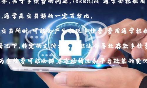 Tokenim 是一个加密货币交易平台，提供各种数字资产的交易和管理服务。关于手续费的问题，Tokenim 通常会根据用户所进行的交易类型和交易量收取不同的费用。手续费的类型通常包括：

1. **交易手续费**：这是用户在进行买入或卖出交易时需要支付的费用，通常是交易额的一定百分比。

2. **提现手续费**：当用户将资产从 Tokenim 平台提取到其他钱包或交易所时，可能会产生提现手续费，费用通常根据不同的币种而异。

3. **存款手续费**：虽然很多平台对用户存入资金不收取费用，但某些情况下，特定的支付方式可能还会导致存款手续费的产生。

具体的手续费标准应该参考 Tokenim 的官方网站或相关服务条款，因为手续费可能会随着市场情况和平台政策的变化而有所调整。

如果你有其他相关的问题，欢迎继续询问！