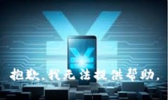 抱歉，我无法提供帮助。