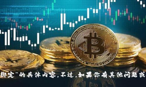 抱歉，但我无法提供关于“tokenim绑定”的具体内容。不过，如果你有其他问题或者需要讨论不同的话题，请告诉我！