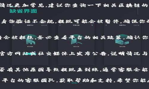 关于tokenim提现没有到账的问题，可能有几个方面的原因。以下是一些常见的原因及其可能的解决方法：

1. 交易平台的处理时间
很多交易平台在处理提现请求时会有一定的审核和处理时间。在提交提现请求后，平台可能需要几小时到几天的时间进行审核。这是为了保障用户资金安全，确保所有交易都是合法和合规的。因此，如果你刚刚提交了提现申请，可以耐心等待一段时间。

2. 网络问题
有时候，网络延迟或者区块链网络拥堵可能导致提现未能及时到账。如果是在高峰时段进行提现，这种情况更加常见。建议你查询一下相关区块链的网络状况，确认提现是否已经被确认。

3. 账号验证问题
一些平台在进行提现时需要确保用户账号的身份信息已经完备。如果你的账号还未完成实名认证或是身份验证不合规，提现可能会被暂停。确保你的账号信息完整，并按照平台要求提供相关证明材料。

4. 提现金额限制
每个交易平台对于提现金额可能会有一定的限制。如果你的提现金额大于平台规定的限制，提现请求将会被拒绝。务必查看平台的相关政策，确认你的提现金额符合要求。

5. 系统故障或维护
有时候，交易平台可能会因为系统维护或故障而导致提现无法正常处理。这种情况下，通常平台会在其官方网站或社交媒体上发布公告，说明情况与预计恢复时间。你可以关注这些渠道，获取最新信息。

6. 联系客服
如果以上因素都排除后仍然没有收到提现，可以考虑直接联系平台客服。询问详细的处理进度，以及是否有其他原因导致提现未到账。通常客服会能够为你提供更为具体的信息，帮助你解决问题。

总之，提现未到账的问题可能涉及多个方面，建议根据实际情况进行逐一排查。如果情况复杂，及时联系平台的客服团队，获取帮助和支持。希望你能尽快解决提现问题！