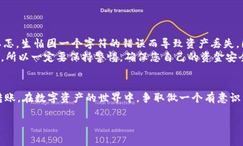 要将Tokenim的ETH转入您的钱包或其他交易平台，您需要按照以下步骤进行操作。请注意，确保在进行任何交易时仔细检查所有信息，以避免任何损失或错误。

步骤一：准备您的钱包地址
首先，您需要一个可以接收ETH的钱包地址。这可以是您的个人钱包（如MetaMask、Trust Wallet等），也可以是交易平台的充值地址。
如果您使用的是交易平台，请登录您的账户，找到充值部分，并复制提供的以太坊地址。

步骤二：确保您有足够的ETH
在转账之前，请确保您有足够的ETH来完成转账，并且还要留出足够的Gas费用。当前以太坊网络的Gas费用可能会有所不同，因此建议您在转账前查看并预计Gas费用。

步骤三：打开Tokenim平台
登录到您的Tokenim账户。确保您已经验证身份，并且账户状态正常。在Tokenim界面上找到“账户”或“资产管理”部分，查看您的ETH余额。

步骤四：发起转账
在Tokenim界面中，找到转账相关的选项，通常可能被标记为“转出”、“提现”或“发送”。点击相应按钮后，您将被要求输入接收方的钱包地址以及转账的金额。
将您在步骤一中复制的钱包地址粘贴到相应的输入框中，并输入您希望转账的ETH数量。请再次确认地址的准确性，以确保资金可以顺利转账。

步骤五：确认交易信息
在提交转账之前，请仔细检查所有信息，包括接收地址、转账金额和预计的Gas费用。确保没有输入错误，防止因地址错误而导致的资产损失。
确认无误后，点击“确认”或“发送”按钮。系统可能会要求您输入登录密码或额外的安全认证，以保护您的账户安全。

步骤六：等待交易确认
一旦您提交了转账请求，您可以在Tokenim平台上查看交易状态。在以太坊网络中，交易通常会在几分钟内得到确认，但在高峰时段可能需要更长时间。
如果一切顺利，您会在您的目标地址上看到转入的ETH余额。如果没有看到，请耐心等待或检查交易状态。

个人感受与建议
回想起我自己的首次数字资产转账经历，那是一种既紧张又兴奋的感觉。我清楚地记得，对于一个初学者，在输入钱包地址时的忐忑，生怕因一个字符的错误而导致资产丢失。因此，建议您对每一步都保持高度的注意力。在转账过程中，可以多次检查地址、金额，哪怕是再小的错字，都可能引起较大的损失。
此外，我还要强调安全的重要性。在转账之前，确保您使用的是官方的Tokenim网站和钱包。网络上存在很多仿冒网站和钓鱼攻击，所以一定要保持警惕，确保您自己的资金安全。

总结
将Tokenim的ETH转入您的钱包并不是一件复杂的事情，但需要谨慎对待每个环节。通过遵循以上步骤，您可以安全有效地完成转账。在数字资产的世界中，争取做一个有意识的持有者，对每一笔交易都认真对待，才能更好地保护自己的资产。

以上内容为ETH转账的基本流程与个人感受，希望能帮助到你！