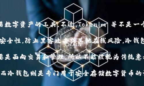 Tokenim 主要是一个智能数字资产管理平台，它提供了一系列用于管理、存储和交易数字资产的工具。不过，Tokenim 并不是一个冷钱包，而是一个综合性的数字资产管理服务平台。

冷钱包通常是指不直接连接到互联网的数字资产存储方式，其目的在于提供更高的安全性，防止黑客攻击或其他在线风险。冷钱包可以是硬件钱包（如 Ledger、Trezor 等）或纸质钱包（打印出来的密钥和二维码）。

Tokenim 如果提供了存储功能，它可能会有相关的安全措施，但由于其整体设计主要是面向交易和管理，所以不能被视为传统意义上的冷钱包。

总之，Tokenim 更像是一个平台，它给用户提供多种功能来管理与交易其数字资产，而冷钱包则是专门用于安全存储数字货币的设备或方法。选择时需要根据自己的实际需求来挑选合适的方案。