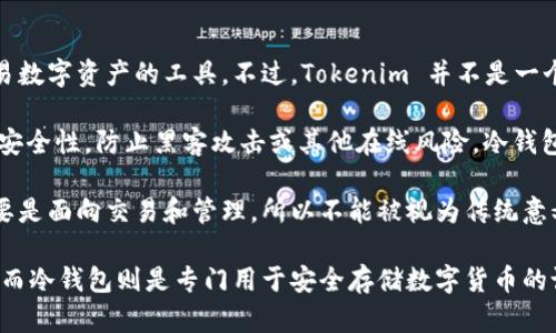 Tokenim 主要是一个智能数字资产管理平台，它提供了一系列用于管理、存储和交易数字资产的工具。不过，Tokenim 并不是一个冷钱包，而是一个综合性的数字资产管理服务平台。

冷钱包通常是指不直接连接到互联网的数字资产存储方式，其目的在于提供更高的安全性，防止黑客攻击或其他在线风险。冷钱包可以是硬件钱包（如 Ledger、Trezor 等）或纸质钱包（打印出来的密钥和二维码）。

Tokenim 如果提供了存储功能，它可能会有相关的安全措施，但由于其整体设计主要是面向交易和管理，所以不能被视为传统意义上的冷钱包。

总之，Tokenim 更像是一个平台，它给用户提供多种功能来管理与交易其数字资产，而冷钱包则是专门用于安全存储数字货币的设备或方法。选择时需要根据自己的实际需求来挑选合适的方案。