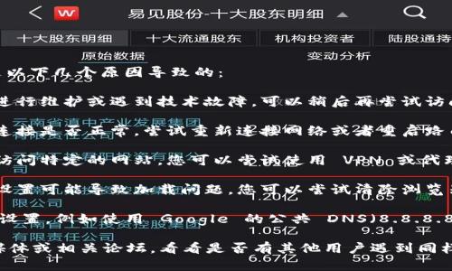 如果您无法访问 Tokenim 官网，可能是以下几个原因导致的：

1. **网站维护或故障**：网站可能正在进行维护或遇到技术故障。可以稍后再尝试访问。

2. **互联网连接问题**：检查您的网络连接是否正常，尝试重新连接网络或者重启路由器。

3. **访问限制**：某些地区可能会限制访问特定的网站，您可以尝试使用 VPN 或代理服务来访问。

4. **浏览器问题**：有时浏览器缓存或设置可能导致加载问题。您可以尝试清除浏览器缓存或者使用不同的浏览器进行访问。

5. **DNS 问题**：尝试更改您的 DNS 设置，例如使用 Google 的公共 DNS（8.8.8.8 和 8.8.4.4），这有时能解决访问问题。

如果以上方法都无效，您可以查看社交媒体或相关论坛，看看是否有其他用户遇到同样的问题。