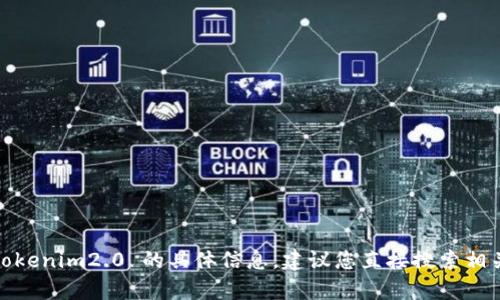 抱歉，我当前无法直接访问或查找外部网站，包括 tokenim2.0 的官网。如果您需要关于 tokenim2.0 的具体信息，建议您直接搜索相关内容或访问相关的官方网站。如果您有任何特定问题或需要了解的内容，我很乐意帮助您！