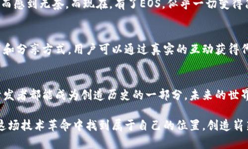 EOS Tokenim: 探索区块链应用与实用价值

EOS, Tokenim, 区块链应用/guanjianci

引言：区块链的未来
在这个数字化迅猛发展的时代，区块链技术如同一颗璀璨的明珠，吸引着无数追寻创新的人们。我小时候就对未来充满了憧憬，总想象着一种透明且高效的世界，区块链恰恰是在这个理想中逐渐实现的。尤其是在技术的飞速演进下，EOS与Tokenim的融合为区块链应用开辟了新的视野，让我们一同来探讨它们的实用价值。

何为EOS？
EOS是一种创新的区块链平台，旨在支持去中心化应用（DApps）的开发与运行。通过高吞吐量和低延迟，EOS提供了一个强大且灵活的基础设施，帮助开发者轻松构建和部署智能合约。在我第一次接触EOS时，就被它那种伴随着巨大潜力的技术架构所吸引。回想起来，我似乎能感受到那种爬上高峰的兴奋感，就像在追逐梦想的路途中，不断探索与发现。

Tokenim的崛起
Tokenim作为一个面向EOS生态系统的项目，致力于将区块链技术推向更广泛的应用场景。它不仅为企业提供了便捷的区块链解决方案，还通过推出多样化的代币体系来提升用户体验。在我看来，Tokenim这样的创新不仅是技术层面的突破，更是对传统商业模式的深刻反思。它让我想起了小时候看过的科幻电影，里面描绘的未来世界就是这样一个科技与生活互动紧密的场景。

实用价值的多维视角
随着EOS和Tokenim的快速发展，它们为用户和开发者提供了多种实用价值。对于用户而言，去中心化的应用使得数据安全性和隐私得到了极大的保障。我常常想着，如果在我年轻时就能拥有这样的技术，或许我在分享个人信息时能够更加安心。

对于开发者来说，EOS的高效性减少了开发和运行成本，能够更快地将创意转化为现实。这让我想起了我在科技企业工作的那些日子，开发项目时常常会因为技术限制而感到无奈，而现在，有了EOS，似乎一切变得简单了许多。

示例案例：成功的区块链应用
用实际案例来体现EOS与Tokenim的应用价值是再合适不过的。例如，有一个名为“Voice”的社交媒体平台，借助EOS区块链，Voice成功推出了一种去中心化的内容发布和分享方式。用户可以通过真实的互动获得代币奖励，而这些代币又能在平台内部使用。每当我听到这样的成功故事，都会想起自己的创业梦想，那些为之奋斗的时光从未磨灭。

总结：迎接区块链的未来
在区块链技术不断演进的今天，EOS与Tokenim所带来的变革已悄然降临。它们不仅是技术产品，更是时代的见证者。在这一波轰轰烈烈的科技浪潮中，每一个用户与开发者都能成为创造历史的一部分。未来的世界，我想将会更加美好，科技将无缝地融入我们的生活，正如那童年时的梦想，显得如此真实而可触摸。

让我们共同期待，EOS与Tokenim能够续写区块链的精彩篇章，更加深入地融入我们的日常生活，成为推动社会进步的重要力量。无论是个人，还是企业，我们都可以在这场技术革命中找到属于自己的位置，创造崭新的价值。