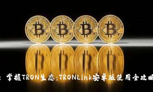 : 掌握TRON生态：TRONLink安卓版使用全攻略