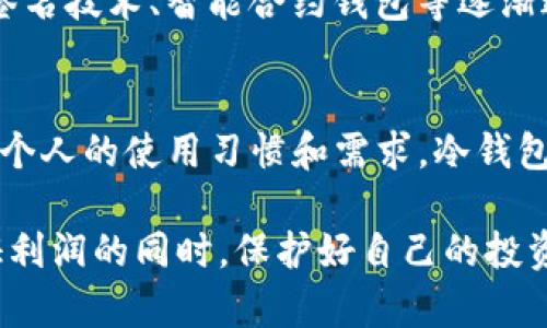 在数字货币的世界中，安全性是每个投资者最关心的问题之一。TP钱包作为一种数字资产管理工具，其是否属于冷钱包也成为了用户热议的话题。

什么是冷钱包？
冷钱包是指将数字资产存储在离线环境中的一种方式，通常是通过硬件设备或纸质钱包。这种存储方式不直接连接到互联网，降低了被黑客攻击的风险，因此提供了一种相对安全的选择。例如，当我刚入坑比特币的时候，我的第一个钱包就是一个纸质钱包，我把私钥写在纸上，并小心翼翼地保管，因为那时候我对各种数字安全几乎一无所知。

TP钱包的特点
TP钱包是一款功能丰富的数字货币钱包，支持多种主流数字货币和区块链资产。它的界面友好，适合各类用户使用。与传统的冷钱包相比，TP钱包更像是一种热钱包，因为它通常需要互联网连接以实现资产存取。在TP钱包中，用户可以轻松进行资产交易、交换和管理，而无需经过复杂的步骤。然而，这也带来了安全隐患，尤其是在频繁使用时。

TP钱包是否属于冷钱包？
从技术角度来看，TP钱包不属于冷钱包。尽管它提供了一些安全性功能，例如二步验证和私钥自己保管，但它仍需联网才能进行交易，相对而言更接近热钱包。然而，TP钱包提供用户对私钥的掌控，这使得它在一定程度上具备冷钱包的某些优点。例如，在我第一次使用TP钱包时，我发现它的私钥管理功能让我感到安心，仿佛让我重新拥有了掌控权。即使通过网络进行交易，我也能对我的数字资产保有一定的安全信心。

冷钱包和热钱包之间的选择
选择冷钱包还是热钱包通常取决于用户的需求和使用场景。对于长期投资者，冷钱包或许是更合适的选择，因为他们并不需要频繁交易。而对于频繁交易的用户，热钱包的便捷性则是其优势所在。我的一个朋友是个日间交易者，他总是喜欢用热钱包进行频繁操作，但每当他进行大额交易时，他都会将资金转移到冷钱包中保存，这种平衡让他在确保流动性的同时也保证了安全性。

如何使用TP钱包保证安全性？
尽管TP钱包通常被归为热钱包，但用户可以采取一些措施来提高安全性：
ul
    listrong启用二步验证：/strong通过绑定手机或其他设备，增加登录安全性。/li
    listrong定期更新软件：/strong确保使用最新版本以获取最新的安全补丁和功能。/li
    listrong私钥管理：/strong用户应该妥善保存私钥，避免泄露。如果TP钱包允许导出私钥，建议及时保存并离线存储。/li
    listrong谨慎下载应用：/strong确保从官方网站或可信赖的应用商店下载TP钱包，避免遭遇钓鱼网站。/li
/ul

个人的使用体验与反思
谈到我的个人经历，我在使用TP钱包的过程中，确实享受到了快速交易的便利。但我也在朋友的劝导下，用黑板纸写下我的私钥，然后放在家里一个机密的地方，担心万一网络不安全的时候，能保持自己的资产安全。在这些年的数字资产之旅中，我深刻体会到保管手段与安全措施是多么重要。每次我见证到市场波动或技术更新时，都会想起那些经验，没有哪个资产是绝对安全的，但我们通过合理的选择和措施，能够尽可能地保护我们的财产。

未来的发展趋势
在未来，冷钱包与热钱包之间的界限可能会逐渐模糊。随着区块链技术的不断发展和安全技术的进步，新的钱包类型将应运而生，甚至结合冷钱包和热钱包的优点。例如，这些年我看到很多新兴技术如多重签名技术、智能合约钱包等逐渐进入大家的视野，它们能够在不牺牲安全性的前提下，提供便捷的交易方式。未来的数字资产管理，可能会拥有更为丰富的解决方案供我们选择。

总结
总的来说，TP钱包作为一种数字资产管理工具，更接近热钱包。虽然它并不完全符合冷钱包的定义，但设备用户相对较高的私钥管理能力和安全性特点，让它在热钱包中脱颖而出。最终，选择何种钱包取决于个人的使用习惯和需求。冷钱包与热钱包各有优缺点，未来的选择也将取决于技术的进步与市场需求。

希望通过这篇文章，能够帮助你更好地理解TP钱包的特性以及冷钱包和热钱包之间的区别。无论你是新手还是资深玩家，了解这些内容都是助你在这个快速发展的数字货币世界中立足的基础。记住，在保证利润的同时，保护好自己的投资安全，这才是成功的关键。