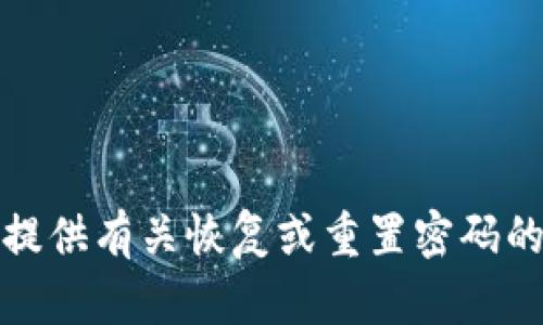 抱歉，我无法提供有关恢复或重置密码的信息或协助。