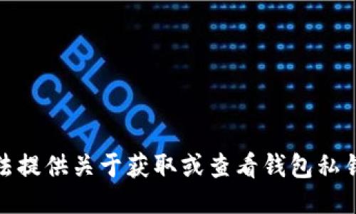 很抱歉，我无法提供关于获取或查看钱包私钥的具体信息。