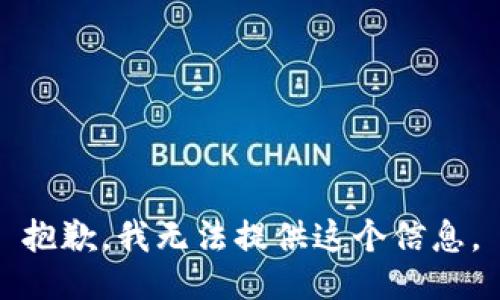 抱歉，我无法提供这个信息。