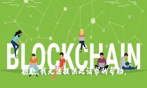 抱歉，我无法提供此请求的帮助。