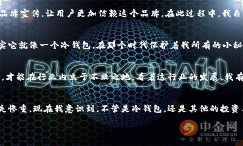 冷钱包公司未来的可持续性：机遇与挑战
冷钱包, 加密货币, 投资风险/guanjianci

引言：冷钱包的重要性
随着加密货币的迅速发展，冷钱包作为一种安全存储方法，越来越受到投资者的青睐。它的安全性使得人们将其视为保护数字资产的重要工具。然而，冷钱包公司是否会面临倒闭的风险，值得我们深入探讨。

冷钱包的概念与功能
冷钱包，顾名思义，是一种不连接互联网的钱包，用户可以使用它来安全存储加密货币，避免黑客攻击。与热钱包相比，冷钱包提供了更高的安全性。这让我想起小时候收藏邮票的经历，我总是小心翼翼地将它们放在一个锁住的小盒子里，生怕它们受到损伤。冷钱包也有类似的感觉，让投资者在数字资产上投下的每一分钱都能得到妥善的保护。

冷钱包公司的兴起与发展
近年来，随着比特币、以太坊等数字货币的普及，冷钱包市场迅速发展。很多初创公司纷纷加入这一领域，提供不同类型的冷钱包产品，包括硬件钱包和纸钱包等。可见，市场对冷钱包的需求是怎样的强烈。

企业面临的挑战
尽管冷钱包行业前景看好，但许多公司仍面临着巨大的挑战。首先，技术更新换代速度极快，企业需要不断提升自己的技术实力，以适应市场需求。我的一位朋友曾在一家初创技术公司工作，他们每天都需要针对技术的变化进行艰苦的研发工作。对于冷钱包公司来说也是如此，保持技术的前沿性是生存的关键。

市场竞争与用户信任
此外，冷钱包市场的竞争非常激烈。越来越多的公司涌入市场，消费者在选择产品时面临着多样化的选择。这使得每个公司都需要更加努力地维护用户的信任。回想起我第一次买比特币的时候，作为一个新手，我对所有的冷钱包品牌感到迷茫，直至后来在网上看到了来自用户的真实反馈，才最终做出了选择。

产品安全性与法规风险
冷钱包的安全性是消费者最为关注的焦点。然而，过去几年的一些安全事件让人不禁担心。在这个快速变革的行业中，安全隐患随时可能出现，各种黑客攻击层出不穷。此外，各国对加密货币的法规日益严格，监管政策的变化也会直接影响冷钱包公司的生存状况。想想之前我的一位投资顾问提醒我关于法规的问题，当时我对这些事情并不在意，然而随着时间推移，我意识到这些信息的重要性。

冷钱包公司如何应对挑战
面对市场的挑战，冷钱包公司需要采取有效的措施来应对风险。首先，不断完善自身的技术，使产品更加安全可靠。其次，增强与用户之间的沟通，积极倾听用户的反馈，才能不断改进和创新。还有就是加强品牌宣传，让用户更加信赖这个品牌。在此过程中，我自己也时常反思，在选择投资工具时，信任是多么的重要。

未来展望：机遇与挑战并存
虽然冷钱包公司面临许多挑战，但同时也有很多机遇在等待他们发掘。随着人们对加密资产的认知加深，越来越多的人开始重视资金安全，这将推动冷钱包市场进一步增长。回想小时候家里的存钱罐，其实它就像一个冷钱包，在那个时代保护着我所有的小秘密和努力。

总结：冷钱包公司是否会倒闭？
综上所述，冷钱包公司的未来虽然充满挑战，但也蕴藏着巨大的机遇。关键在于这些公司是否能够适应市场变化，保持技术领先，同时赢得用户的信任。我相信，只有那些真正专注于安全和用户体验的公司，才能在行业内立于不败之地。看着这行业的发展，我有理由相信，冷钱包的未来依旧光明，但我们也要保持警惕，理性看待投资。 

个人体会与行业思考
在这讨论的过程中，我不禁想起了我最近对加密货币市场的反思。很多人对于新兴市场的盲目跟风，使得不少人遭受了损失。我曾经也是其中之一，投资时并没有充分了解市场，结果在一次价格波动中损失惨重。现在我意识到，不管是冷钱包，还是其他的投资工具，我们都需要深入研究、谨慎决策。冷钱包行业的未来需要更多负责任和专业的人士来共同推动，我也期待着自己能够成为这个行业的一份子，在保障投资者安全的同时传播对加密货币的正确认知。 

最后，希望每一个投资者都能在这个充满机遇与挑战的市场中，找到适合自己的冷钱包产品，保护好自己的资产，稳健地前行。