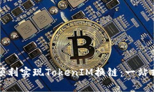 如何顺利实现TokenIM换链：一站式指南