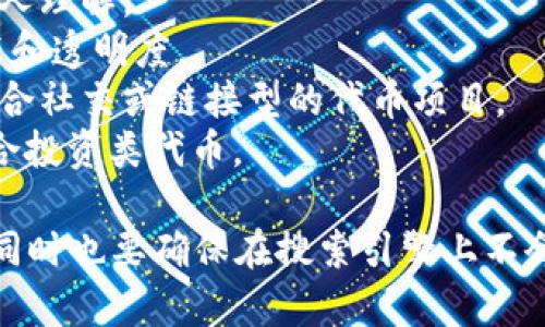 给tokenim（代币）命名时，可以考虑一些具有吸引力且易于记忆的名称。以下是一些建议，供你参考：

1. **CryptoNova** - 表达新兴和创新的感觉，适合代表新的加密货币项目。
2. **TokenWave** - 暗示代币在市场上波动的性质，给人一种不断发展的感觉。
3. **EcoCoin** - 如果你的代币与环保或可持续发展有关，这个名字会很合适。
4. **MetaToken** - 适合涉及元宇宙或区块链互动的项目。
5. **DigiDollar** - 直接表明是数字货币，容易让人理解。
6. **ChainTrust** - 强调区块链技术带来的信任和透明度。
7. **NexusToken** - 表达连接和网络的意思，适合社交或链接型的代币项目。
8. **FutureFunds** - 暗示未来财务的潜力，适合投资类代币。

选择名称时，确保它反映了项目的核心价值和愿景，同时也要确保在搜索引擎上不会与已有的品牌冲突。希望这些建议能对你有所帮助！