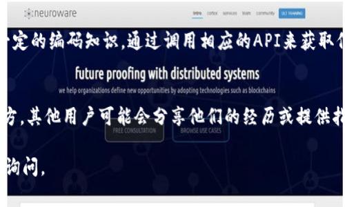 在区块链及加密货币领域，Token的哈希值是交易记录的重要组成部分，通常可以通过以下几种方式查看：

1. 区块链浏览器
许多区块链都有自己的浏览器，比如以太坊的Etherscan、比特币的Blockchain.com等。你只需在浏览器中输入相应的交易ID或地址，就可以查看与该Token相关的哈希值和交易记录。

2. 钱包应用
如果你使用加密货币钱包（如MetaMask、Trust Wallet等），在交易历史中通常可以找到每笔交易的详细信息，里面也包括哈希值。你可以直接在钱包中查看，也可以将哈希值复制并粘贴到相应的区块链浏览器中，以获取更多信息。

3. 交易所平台
如果你的Token是在某个交易所（如Binance、Coinbase等）中交易的，你也可以通过该交易所的“交易历史”或“提取记录”功能来找到相关的哈希值。这些平台通常会提供每次交易的详细信息，包括哈希值。

4. 开发者工具
如果你是开发者，使用Web3.js或Ethers.js等库，可以编程获取Token的交易哈希值。这需要一定的编码知识，通过调用相应的API来获取信息。

5. 社区和论坛
在某些情况下，社区论坛、Telegram群组或Discord服务器也是获取Token哈希值信息的好地方。其他用户可能会分享他们的经历或提供指引。

希望以上信息能够帮助你找到所需的Token哈希值。如有进一步的问题或需要帮助，欢迎随时询问。