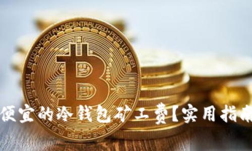 如何选择最便宜的冷钱包矿工费？实用指南与技巧分享
