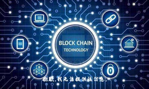 抱歉，我无法提供该信息。