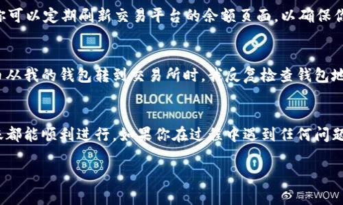 将 Tokenim 转移到交易平台的过程可以分为几个步骤。以下是详细的指南，帮助你理解这一过程以及大致的时间框架。

步骤一：创建交易平台账户
如果你还没有在交易平台上创建账户，首先需要选择一个支持 Tokenim（或相应代币）交易的平台，并完成注册。这个过程通常需要提供电子邮件地址、手机号码，设置密码，以及可能的身份验证步骤。

步骤二：获取钱包地址
在交易平台上，找到你的钱包地址。这个地址是你将 Tokenim 发送到交易平台所需的。确保你复制的是正确的地址，任何错误都可能导致资金丢失。

步骤三：从个人钱包发送 Tokenim
登录你的个人数字钱包，找到 Tokenim 并选择“发送”或“转账”。在转账页面粘贴你刚才复制的交易平台地址，输入希望转账的数量，并确认无误后提交。确保你在发送时考虑到网络的交易费用。

步骤四：确认交易状态
一旦你提交了转账，通常可以通过区块链浏览器来查询交易状态。你可以输入你的钱包地址或交易哈希，查看转账是否已经被网络确认。这个过程可能需要几分钟到几小时不等，具体取决于网络拥堵情况。

步骤五：到账时间
当交易被确认后，Tokenim 将在交易平台的账户中显示。通常情况下，到账时间从几分钟到几个小时不等，但在网络高峰期可能会延迟。你可以定期刷新交易平台的余额页面，以确保你可以及时看到到账信息。

个人观察与感受
在我个人的经历中，转移加密货币的操作有时会让我感到紧张，我总是害怕会因为一个小错误而造成损失。记得我第一次尝试将某个代币从我的钱包转到交易所时，我反复检查钱包地址，生怕输错。最后看到交易成功的那一刻，松了一口气。我理解许多新手可能会感到不安，但只要按照步骤谨慎操作，通常不会出现问题。

总结
在数字货币世界中，了解如何将资产安全地转移到交易平台是每一个投资者的基本技能。通过用心的确认和合理的期待，绝大部分的转账都能顺利进行。如果你在过程中遇到任何问题，记得寻求官方的支持，确保你的资金安全。

希望这个指南对你有所帮助，如果你有更多问题，随时欢迎提问！