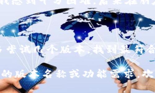 在讨论“tokenim”这个工具的不同版本时，我们可以从功能、用户体验和社区反馈等多个方面来评估哪个版本更好用。以下是一些版本对比的思考。

1. 版本概览

Tokenim是一种用于令牌（token）管理和操作的工具，广泛应用于区块链和加密货币领域。不同版本的Tokenim可能在功能上有所不同，有些版本可能专注于特定的功能或性能。

2. 功能比较

在众多版本中，一些可能提供更好的用户界面、简化的操作流程和更丰富的功能。比如，一个版本可能加入了更先进的分析工具，帮助用户更好地理解市场趋势；而另一个版本可能在安全性上做了更深入的探讨，提供多重身份验证等功能。

3. 用户体验

在用户体验方面，界面的友好程度、响应速度和功能的直观性等都会直接影响工具的使用效果。通过查阅用户反馈和评测，了解哪个版本的使用体验更佳，是选择工具时的重要参考。

4. 社区支持与更新频率

在选用任何一个技术工具时，活跃的社区支持和频繁的更新是关键因素之一。通常情况下，社区会对常见问题进行解答并且分享使用技巧，而频繁的更新则能确保工具持续，修复 bugs 和引入新功能。

5. 个人经验与建议

我在使用Tokenim的过程中，初次接触的是一个较为老旧的版本，界面并不友好，很多功能隐藏较深，开始时让我感到十分困难。后来在朋友的推荐下，我尝试了最新版本，体验大为改善。从界面设计到功能布局，甚至是使用的流畅度都有了质的飞跃。

6. 结论：选择适合自己的版本

当然，每个人的需求不同，适合的版本也会有所差异。选择哪个版本，最重要的是根据自己的需求来决定。可以多尝试几个版本，找到最符合自己习惯与需求的那一款。

上述内容为对Tokenim的不同版本的分析和使用体验分享，希望能够为你的选择提供参考。如果你有任何具体的版本名称或功能需求，欢迎继续讨论。